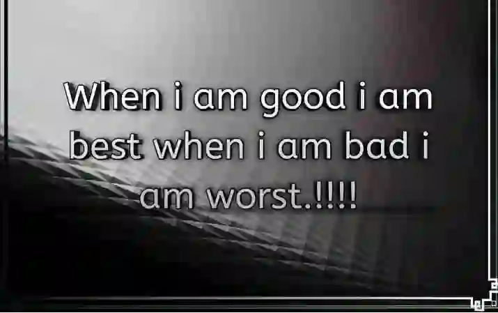 When i am good.. of When i am good i am best when i am bad...